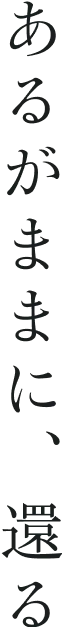 あるがままに、還る